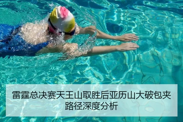 雷霆总决赛天王山取胜后亚历山大破包夹路径深度分析